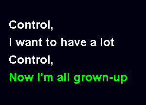 Control,
I want to have a lot

Control,
Now I'm all grown-up