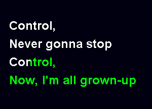 Control,
Never gonna stop

Control,
Now, I'm all grown-up