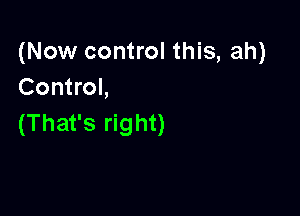 (Now control this, ah)
Control,

(That's right)