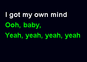 lgot my own mind
Ooh,baby,

Yeah, yeah, yeah, yeah