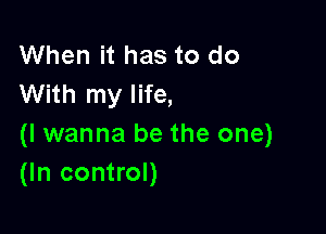 When it has to do
With my life,

(I wanna be the one)
(In control)