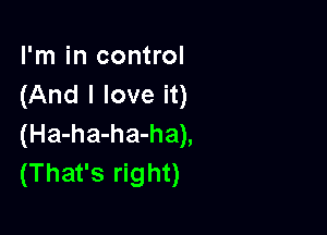 I'm in control
(And I love it)

(Ha-ha-ha-ha),
(That's right)