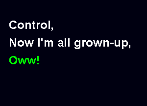 Control,
Now I'm all grown-up,

Oww!
