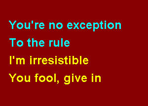 You're no exception
To the rule

I'm irresistible
You fool, give in