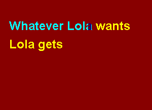 Whatever Lolzl wants
Lola gets