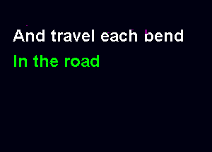 And travel each pend
In the road