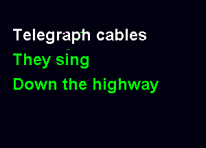 Telegraph cables
They sing

Down the highway
