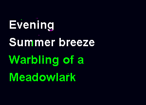 EVening
Summer breeze

Warbling of a
Meadowlark