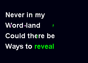 Never in my
Word -land ,

Could there be
Ways to reveal