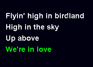Flyin' high in birdland
High in the sky

Up above
We're in love