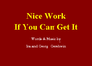 N ice W 0rk
If You Can Get It

Words 61 Mutt by
Ira and Coors Gcnhvm