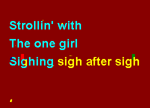 Strolli'n' with
The one girl

Signing sigh after sigh