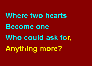 Where two hearts
Become one

Who could ask for,
Anything more?