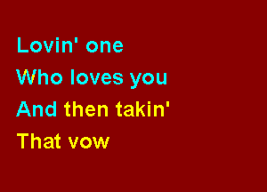 Lovin' one
Who loves you

And then takin'
That vow