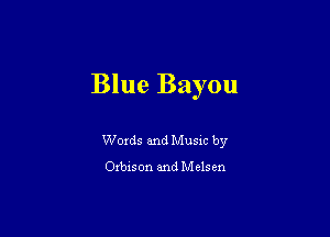 Blue Bayou

Words and Music by

Orbis on and M e15 en
