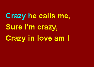 Crazy he calls me,
Sure I'm crazy,

Crazy in love am I