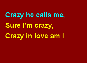 Crazy he calls me,
Sure I'm crazy,

Crazy in love am I