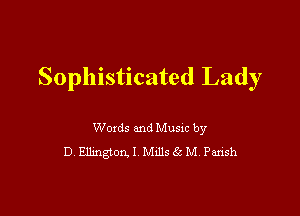 Sophisticated Lady

Woxds and Musm by
D Ellington! MLllstl' M Pansh