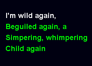 I'm wild again,
Beguiled again, a

Simpering, whimpering
Child again
