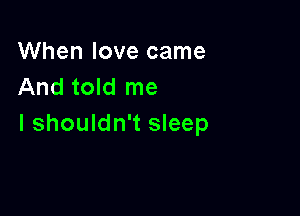 When love came
And told me

I shouldn't sleep