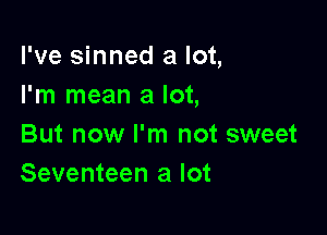 I've sinned a lot,
I'm mean a lot,

But now I'm not sweet
Seventeen a lot