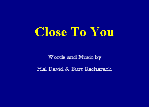 Close To You

Words and Mums by
Hal David 6x Burt Bacharach