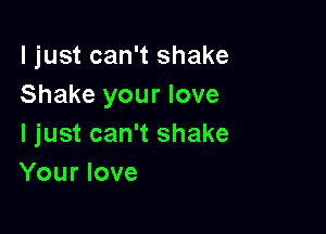 I just can't shake
Shake your love

I just can't shake
Your love