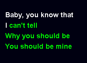 Baby, you know that
I can't tell

Why you should be
You should be mine