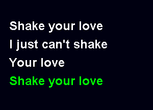 Shake your love
I just can't shake

Your love
Shake your love