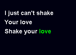 I just can't shake
Your love

Shake your love