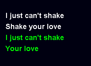 I just can't shake
Shake your love

I just can't shake
Your love
