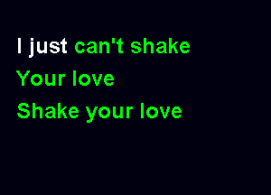 I just can't shake
Your love

Shake your love