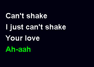 Can't shake
I just can't shake

Your love
Ah-aah
