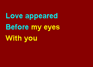 Love appeared
Before my eyes

With you