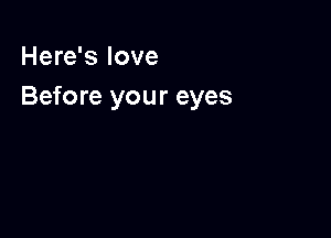 Here's love
Before your eyes