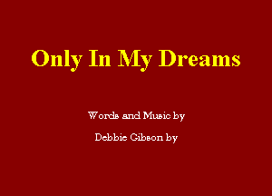 Only In My Dreams

Words and Munc by
Debbie Clbmn by
