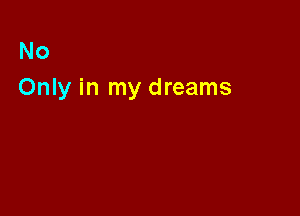 No
Only in my dreams