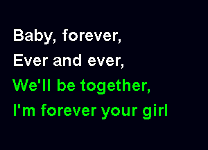 Baby, forever,
Ever and ever,

We'll be together,
I'm forever your girl