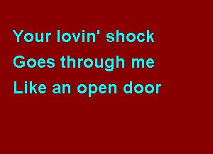 Your Iovin' shock
Goes through me

Like an open door
