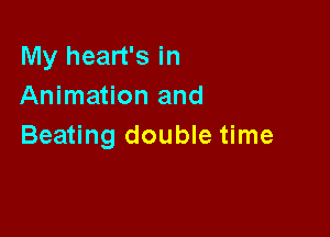 My heart's in
Animation and

Beating double time