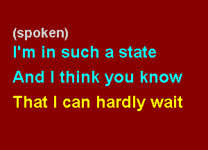 (spoken)
I'm in such a state

And I think you know
That I can hardly wait