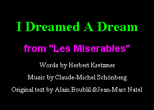 I Dreamed A Dream

from Les Miserables

Words by Herb ext Kxemner
Music by Claude-Michel S cht'mb erg
Original text by Alain Boublil Salem-M arc Natal