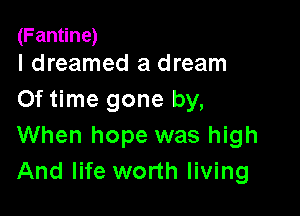 (Fantine)
I dreamed a dream

0f time gone by,

When hope was high
And life worth living