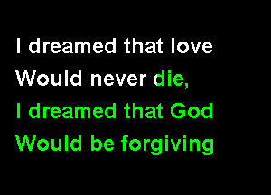 I dreamed that love
Would never die,

I dreamed that God
Would be forgiving