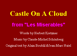 Castle On A Cloud

Words by Herb ext Kxemner
Music by Claude-Michel S cht'mb erg
Original text by Alain Boublil Salem-M arc Natal