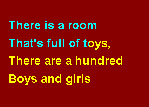 There is a room
That's full of toys,

There are a hundred
Boys and girls