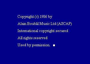 Copyright (c) 1986 by
Alain Boubhl Music Ltd (ASCAP)

Intemeuonal copyright seemed

All nghts xesewed

Used by pemussxon I