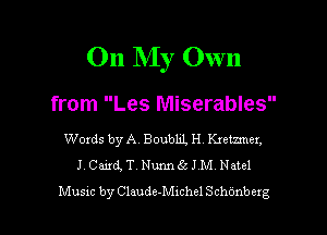 On My Own

from Les Miserables

Words by A. Boubm H Kxetzmcx,
J. Card, T. Nurm65 J M Natcl

Music by Claude-Mnchel Schonbczg l