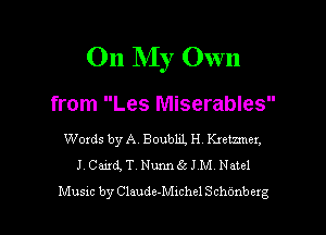 On My Own

from Les Miserables

Words by A. Boubm H Kxetzmcx,
J. Card, T. Nurm65 J M Natcl

Music by Claude-Mnchel Schonbczg l