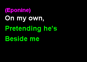 (Eponine)
On my own,

Pretending he's

Beside me